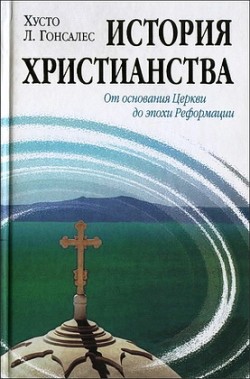 История христианства. Том 1: От основания Церкви до эпохи Реформации. Хусто Л. Гонсалес