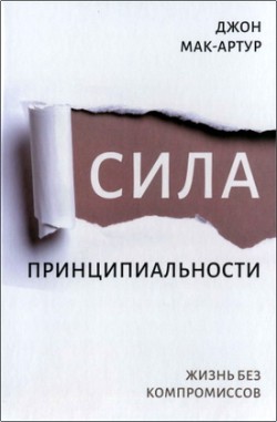 Сила принципиальности - Жизнь без компромиссов. Джон Мак-Артур  
