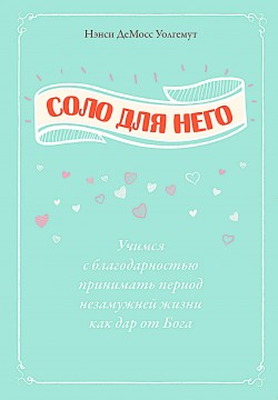 Соло для Него. Учимся с благодарностью принимать период незамужней жизни как дар от Бога. Нэнси Лей Демосс