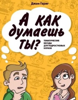 А как думаешь ты? Тематические беседы для подростковых клубов. Джон Гериг 