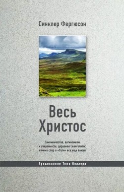 Весь Христос: Законничество, антиномизм и уверенность, даруемая Евангелием: почему спор о «Сути» все еще важен. Синклер Фергюсон