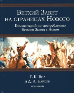 Ветхий Завет на страницах Нового. Комментарий по употреблению Ветхого Завета в Новом. Г.К. Бил и Дональд Карсон