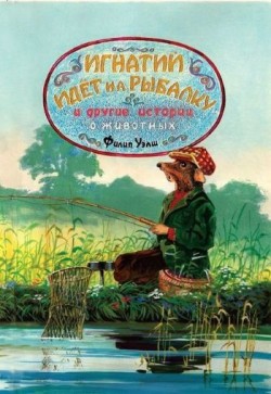 Игнатий идет на рыбалку и другие истории о животных. Уэлш Филипп  