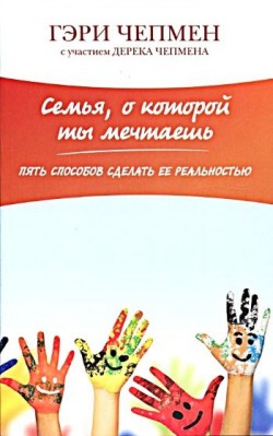 Семья, о которой ты мечтаешь. Пять способов сделать ее раельностью. Гэри Чепмен
