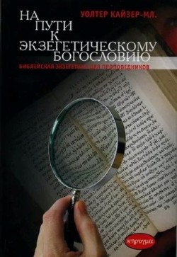 На пути к экзегетическому богословию. Библейская экзегетика для проповедников. Уолтер Кайзер-Мл