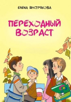 Переходный возраст. Шустрякова Елена 