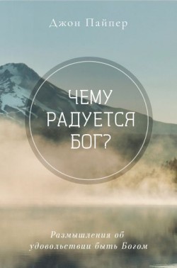 Чему радуется Бог? Размышления об удовольствии быть Богом. Джон Пайпер