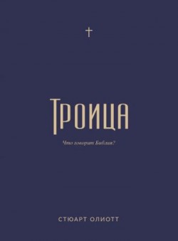  Троица: что говорит Библия? Стюарт Олиотт 