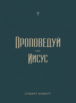Проповедуй как Иисус. Стюарт Олиотт 