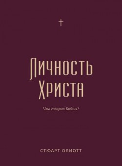 Личность Христа: что говорит Библия?  Стюарт Олиотт