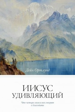 Иисус удивляющий. Что четыре евангелия говорят о благодати. Дейн Ортлунд