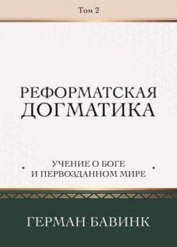 Реформатская догматика. Том 2: Учение о Боге и первозданном мире. Герман Бавинк