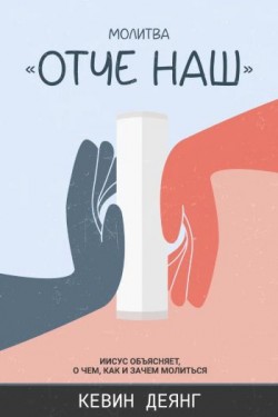 Молитва Отче наш: Иисус объясняет, о чем, как и зачем молиться. Кевин Деянг 