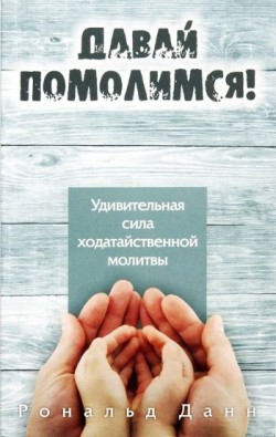 Давай помолимся! Удивительная сила ходатайственной молитвы. Рональд Данн 