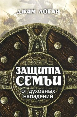Защита семьи от духовных нападений. Джим Логан