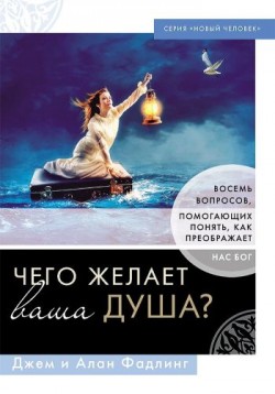 Чего желает ваша душа? Восемь вопросов, помогающих понять, как преображает нас Бог. Джем и Алан Фадлинг