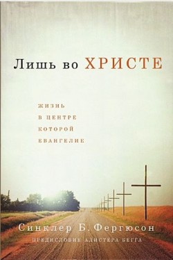 Лишь во Христе: Жизнь в центре которой Евангелие. Синклер Фергюсон