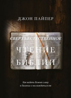 Сверхъестественное чтение Библии: Как видеть Божью славу в Писании и наслаждаться ею. Джон Пайпер 