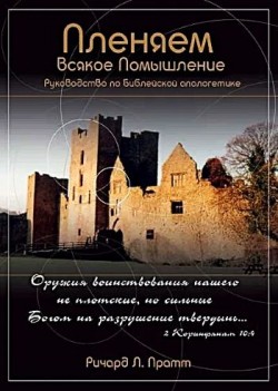 Пленяем всякое помышление: Руководство по Библейской апологетике. Ричард Прамм  