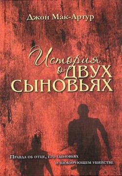 История о двух сыновьях. Правда об отце, его сыновьях и шокирующем убийстве. Джон Мак-Артур 