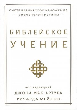 Библейское учение. Систематическое изложение библейской истины. Джон Мак-Артур, Ричард Мейхью