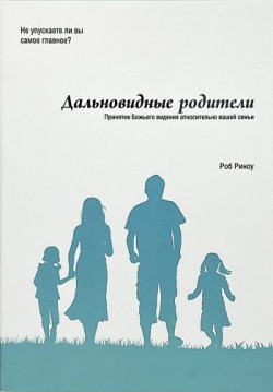 Дальновидные родители: Принятие Божьего видения относительно вашей семьи. Роб Риноу