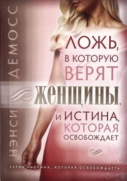 Ложь, в которую верят женщины, и истина, которая освобождает. Нэнси Лей Демосс