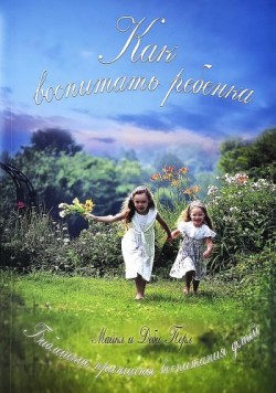 Как воспитать ребенка: Библейские принципы воспитания детей. Майкл и Деби Перл