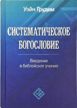 Систематическое богословие. Введение в библейское учение. Уэйн Грудем
