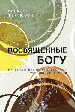 Посвященные Богу. Путеводитель по библейскому учению о святости. Синклер Фергюсон 