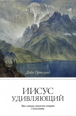 Иисус удивляющий. Что четыре евангелия говорят о благодати. Дейн Ортлунд
