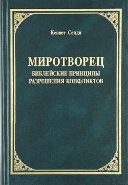 Миротворец. Библейские принципы разрешения конфликтов. Кеннет Сенди