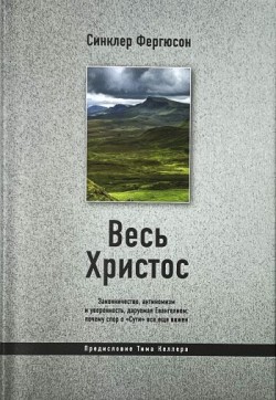 Весь Христос: Законничество, антиномизм и уверенность, даруемая Евангелием: почему спор о «Сути» все еще важен. Синклер Фергюсон