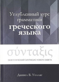 Углубленный курс грамматики греческого языка. Экзегетический синтаксис Нового Завета. Даниел Б. Уоллас