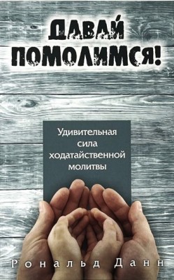 Давай помолимся! Удивительная сила ходатайственной молитвы. Рональд Данн 