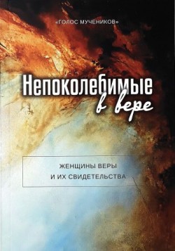 Непоколебимые в вере. Женщины веры и их свидетельства.
