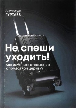 Не спеши уходить. Как изменить свое отношение к поместной церкви? Александр Гуртаев
