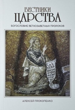 Вестники Царства. Богословие ветхозаветных пророков. Алексей Прокопенко