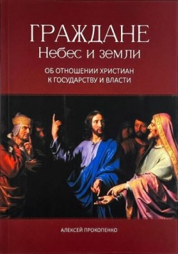 Граждане Небес и земли: Об отношении христиан к государству и власти. Алексей Прокопенко