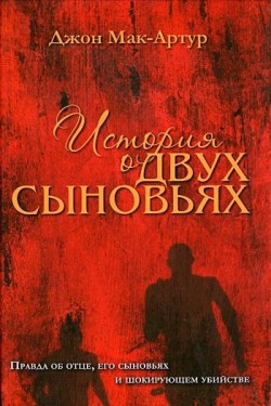 История о двух сыновьях. Правда об отце, его сыновьях и шокирующем убийстве. Джон Мак-Артур 