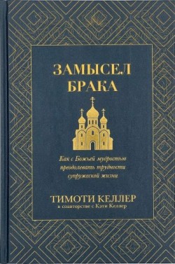 Замысел брака. Как с Божьей мудростью преодолевать трудности супружеской жизни. Тимоти Келлер