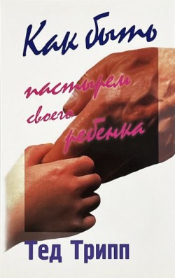 Как быть пастырем своего ребенка. Тед Трипп