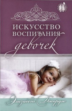 Искусство воспитания девочек. Элизабет Джордж