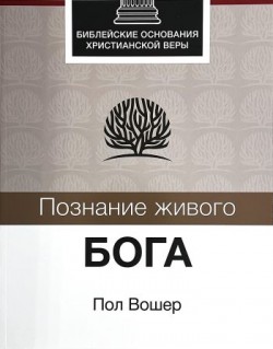 Познание живого Бога. Библейские основания христианской веры. Пол Вошер 
