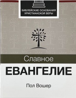 Славное Евангелие. Библейские основания христианской веры. Вошер Пол  