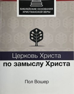 Церковь Христа по замыслу Христа. Библейские основания христианской веры. Пол Вошер