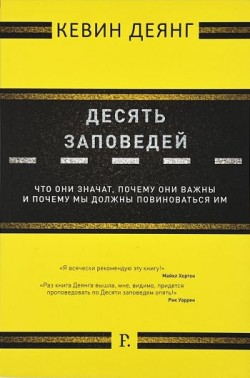 Десять заповедей. Что они значат, почему они важны и почему мы должны повиноваться им. Кевин Деянг