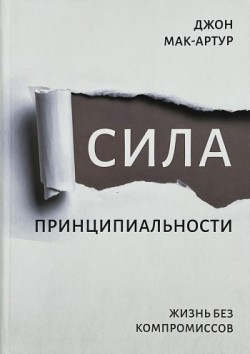 Сила принципиальности - Жизнь без компромиссов. Джон Мак-Артур  