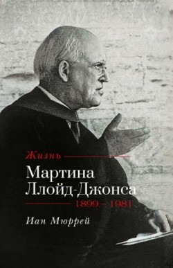 Жизнь Мартина Ллойд-Джонса. Иан Мюррей 						