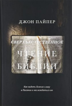 Сверхъестественное чтение Библии: Как видеть Божью славу в Писании и наслаждаться ею. Джон Пайпер 